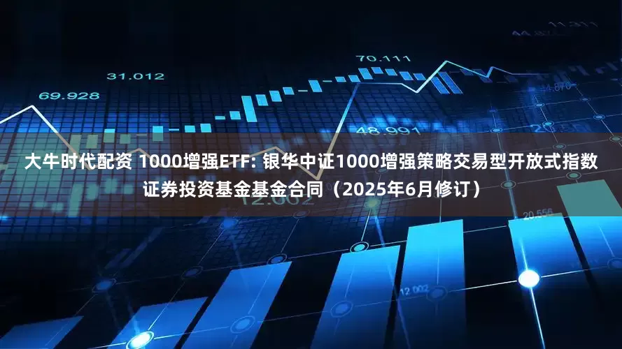 大牛时代配资 1000增强ETF: 银华中证1000增强策略交易型开放式指数证券投资基金基金合同（2025年6月修订）