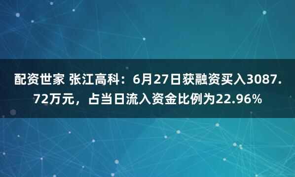 配资世家 张江高科：6月27日获融资买入3087.72万元，占当日流入资金比例为22.96%