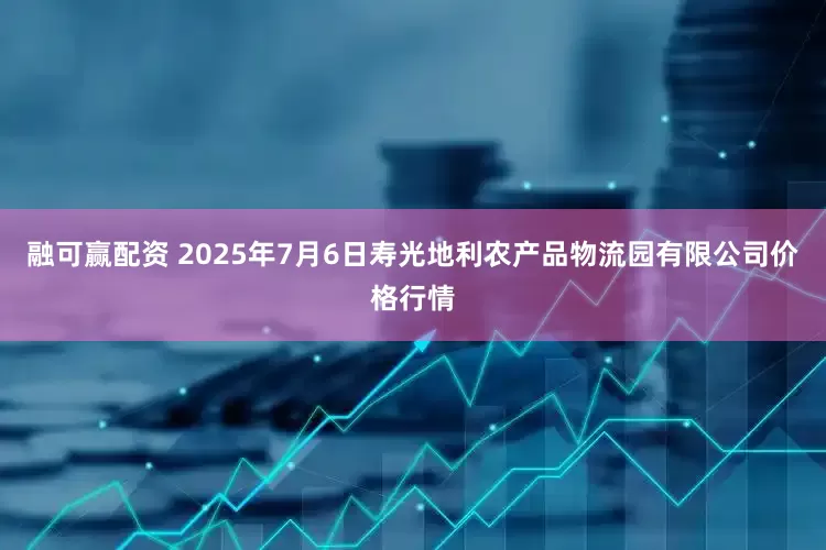 融可赢配资 2025年7月6日寿光地利农产品物流园有限公司价格行情