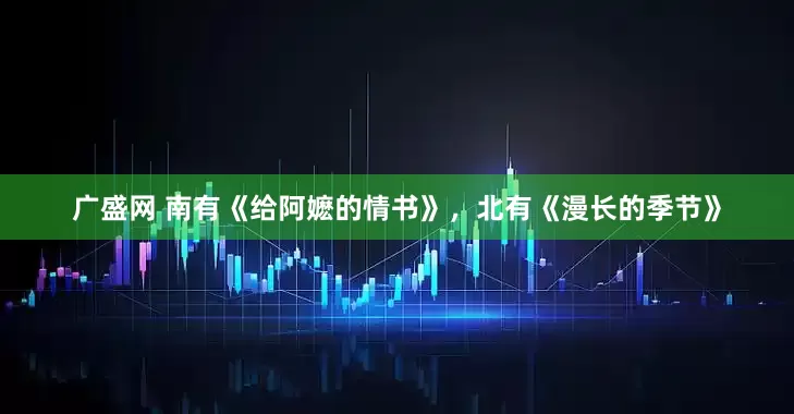 广盛网 南有《给阿嬷的情书》，北有《漫长的季节》