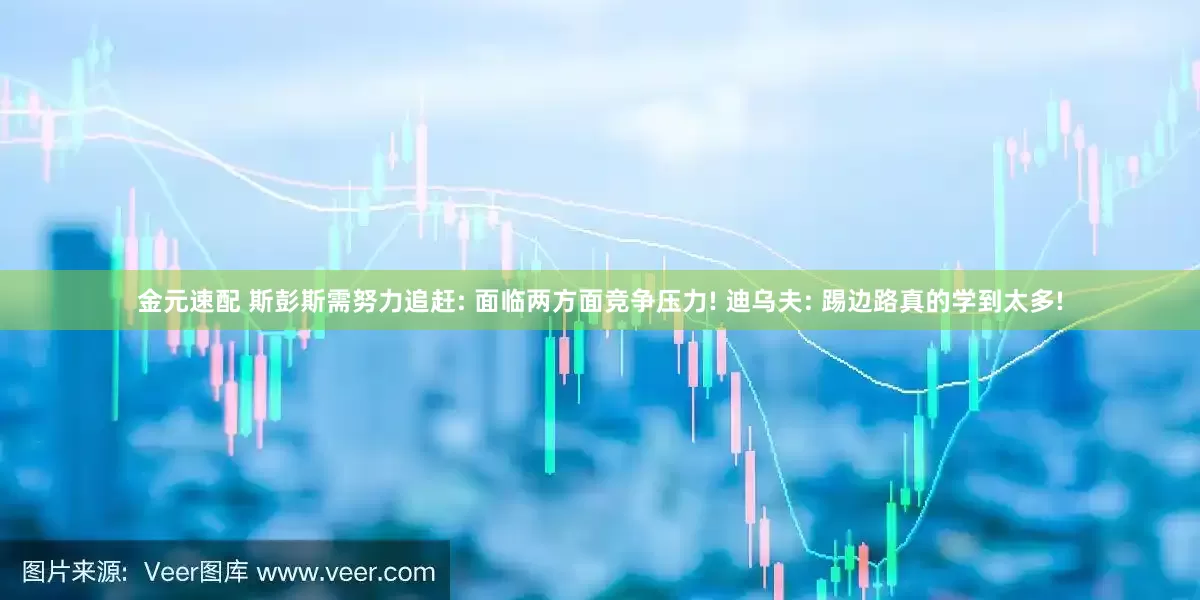 金元速配 斯彭斯需努力追赶: 面临两方面竞争压力! 迪乌夫: 踢边路真的学到太多!