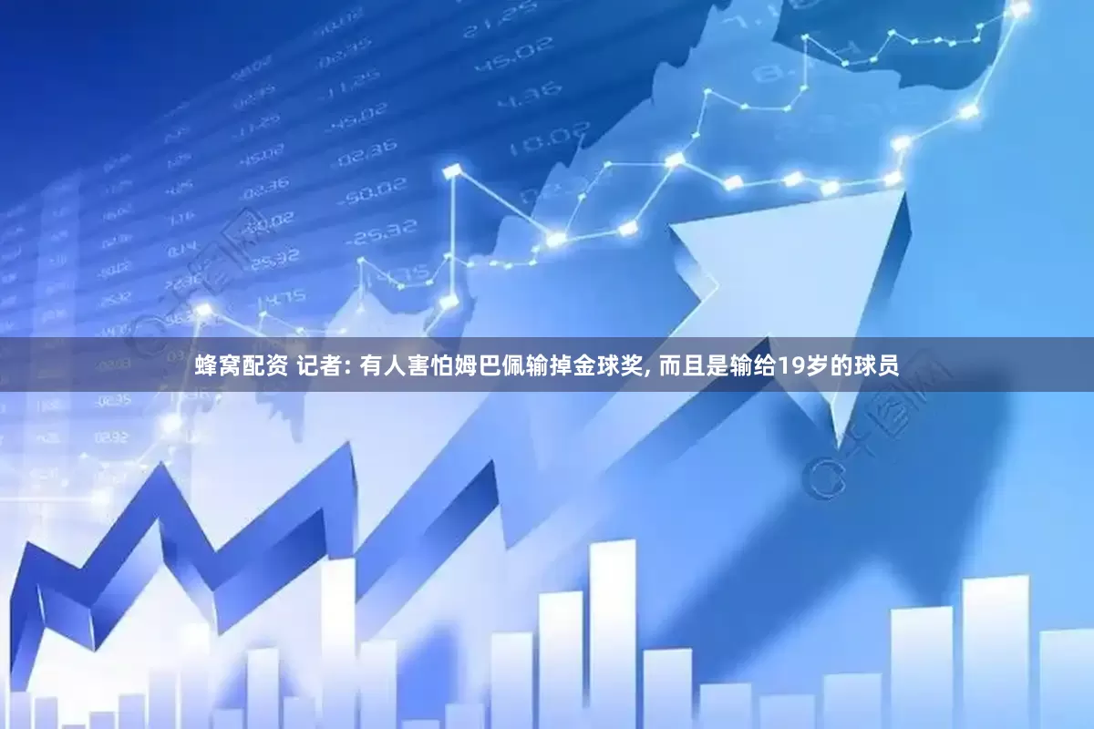 蜂窝配资 记者: 有人害怕姆巴佩输掉金球奖, 而且是输给19岁的球员